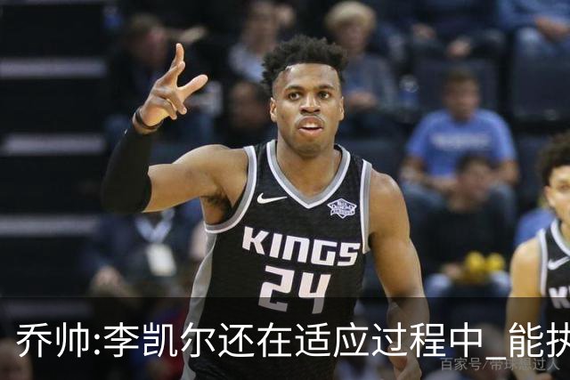 乔帅:李凯尔还在适应过程中 能执教他真的很棒